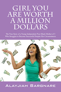 Girl You Are Worth a Million Dollars: The True Story of a Young Independent Poor Black Mother of 3 Who Struggles to Become Successful Despite Her Circumstances Alayjiah Bargnare
