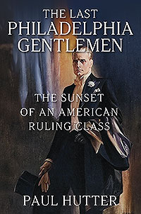 The Last Philadelphia Gentlemen: The Sunset of an American Ruling Class