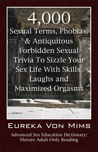 4,000 Sexual Terms, Phobias & Antiquitous Forbidden Sexual Trivia To Sizzle Your Sex Life With Skills, Laughs, and Maximized Orgasms!