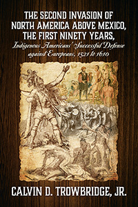 THE SECOND INVASION OF NORTH AMERICA ABOVE MEXICO, THE FIRST NINETY YEARS, Indigenous Americans' Successful Defense against Europeans, 1521 to 1610