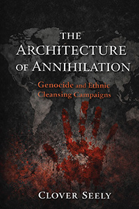The Architecture of Annihilation: Genocide and Ethnic Cleansing Campaigns (eBook Edition)