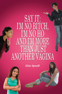 Say It: I'm No Bitch, I'm No Ho And I'm More Than Just Another Vagina